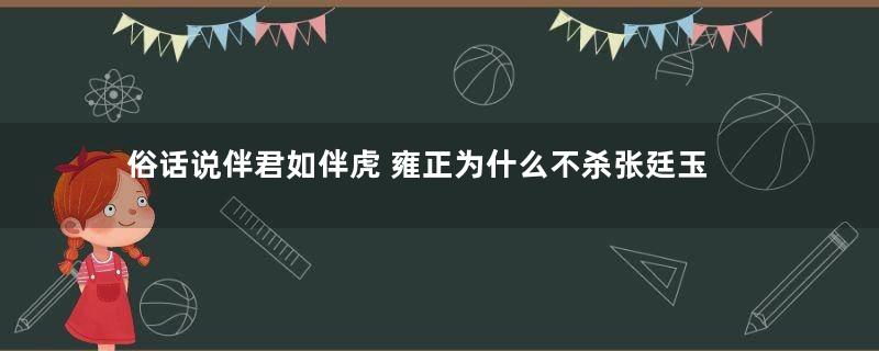 俗话说伴君如伴虎 雍正为什么不杀张廷玉